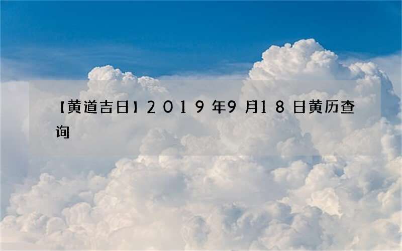 【黄道吉日】2019年9月18日黄历查询