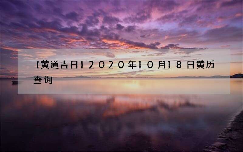 【黄道吉日】2020年10月18日黄历查询