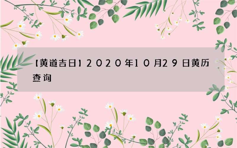 【黄道吉日】2020年10月29日黄历查询
