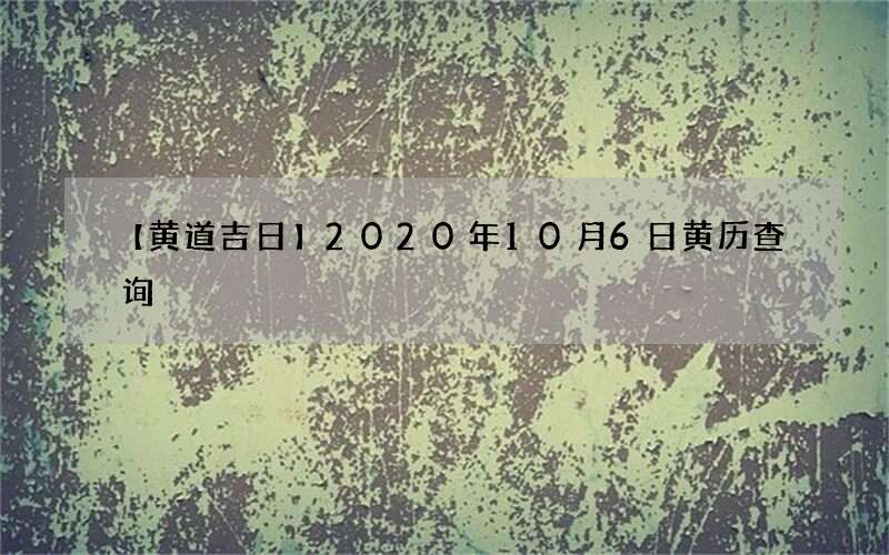 【黄道吉日】2020年10月6日黄历查询