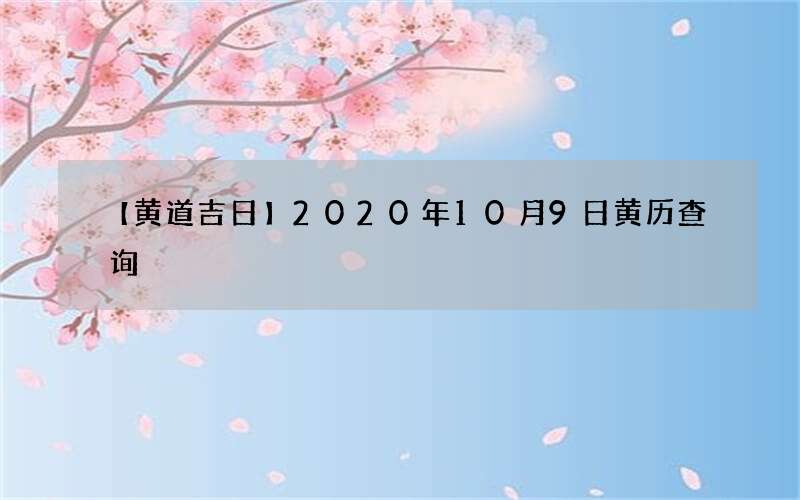 【黄道吉日】2020年10月9日黄历查询
