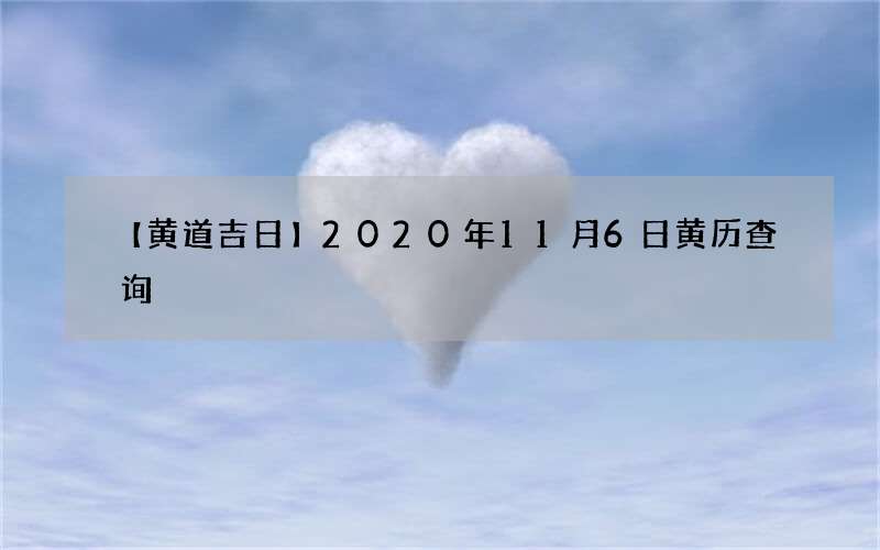 【黄道吉日】2020年11月6日黄历查询