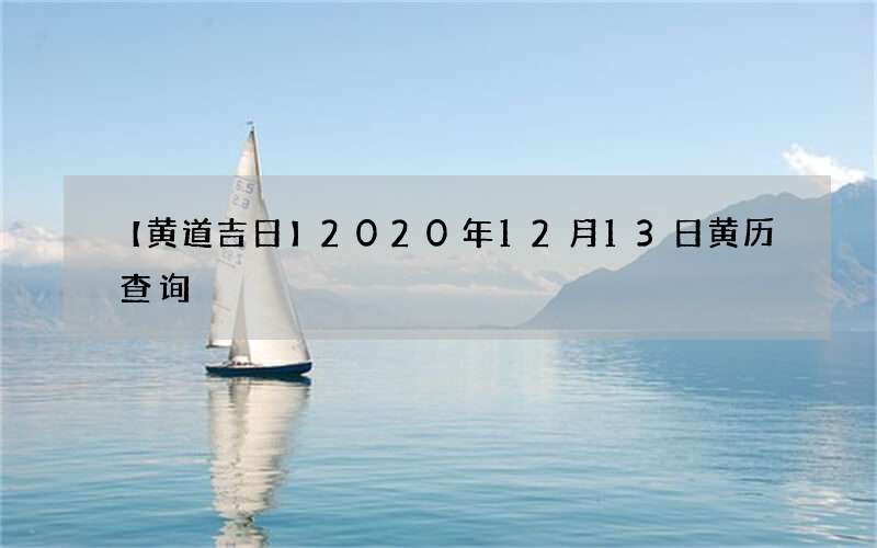 【黄道吉日】2020年12月13日黄历查询