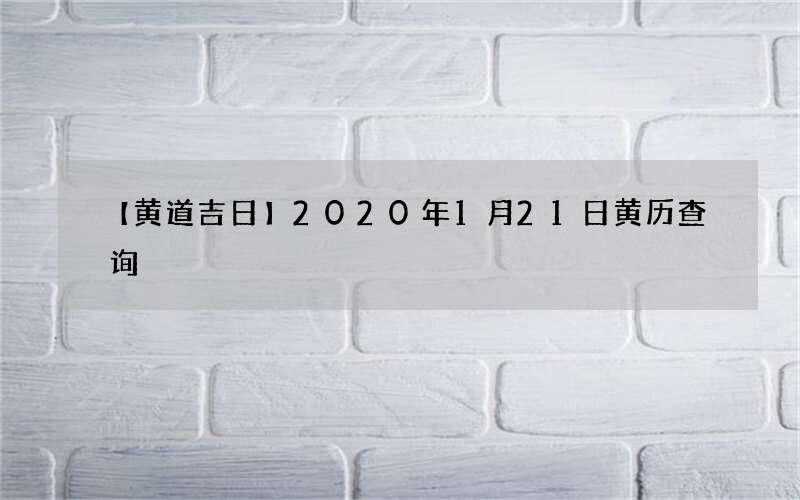 【黄道吉日】2020年1月21日黄历查询