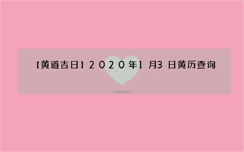 【黄道吉日】2020年1月3日黄历查询