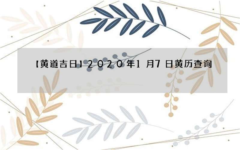 【黄道吉日】2020年1月7日黄历查询