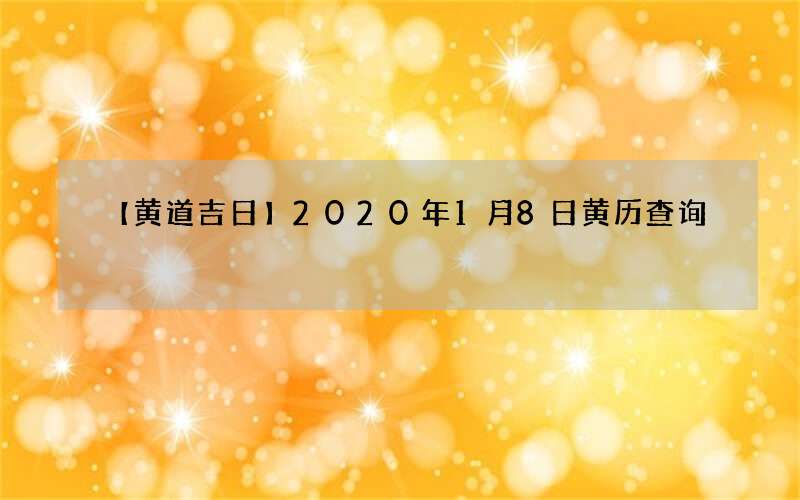 【黄道吉日】2020年1月8日黄历查询