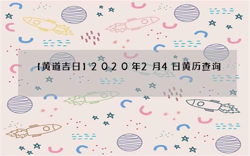【黄道吉日】2020年2月4日黄历查询