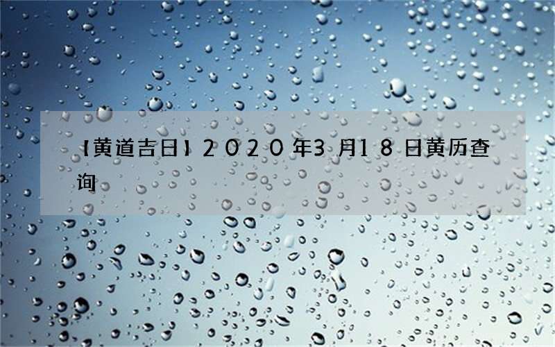 【黄道吉日】2020年3月18日黄历查询