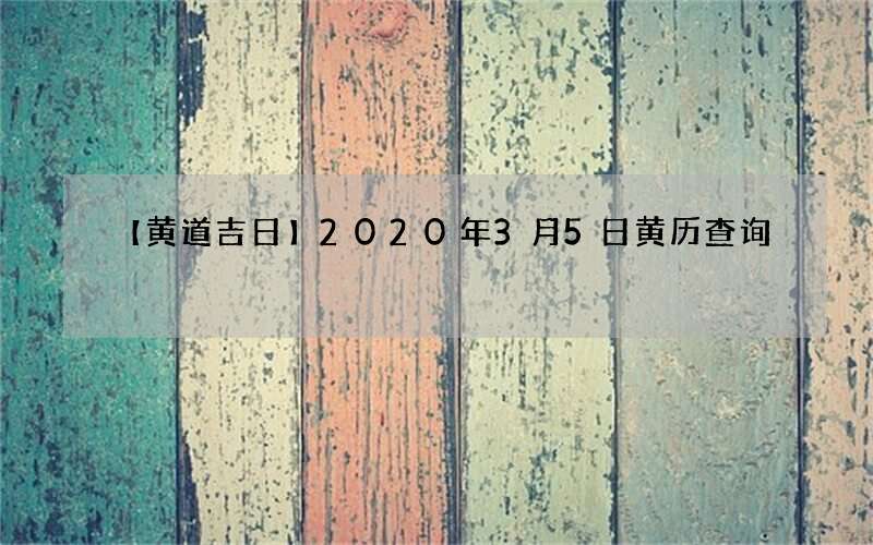 【黄道吉日】2020年3月5日黄历查询