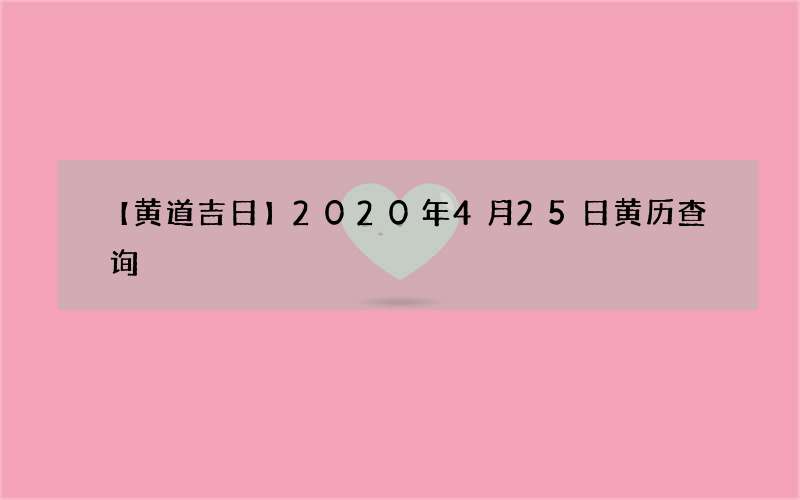 【黄道吉日】2020年4月25日黄历查询