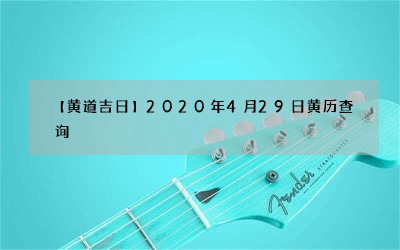 【黄道吉日】2020年4月29日黄历查询