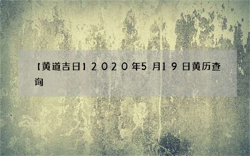 【黄道吉日】2020年5月19日黄历查询