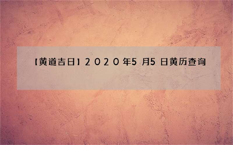 【黄道吉日】2020年5月5日黄历查询
