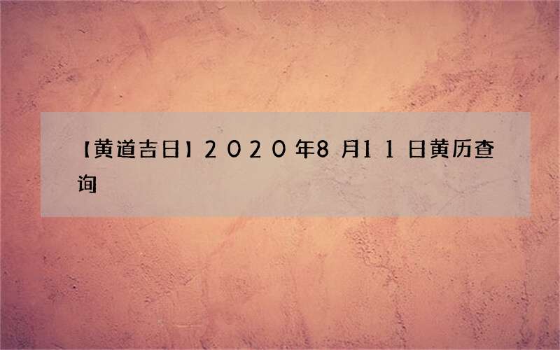 【黄道吉日】2020年8月11日黄历查询