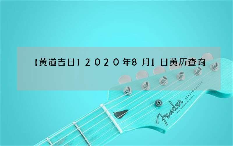 【黄道吉日】2020年8月1日黄历查询