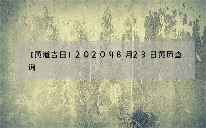 【黄道吉日】2020年8月23日黄历查询