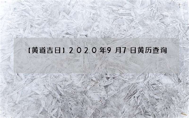 【黄道吉日】2020年9月7日黄历查询