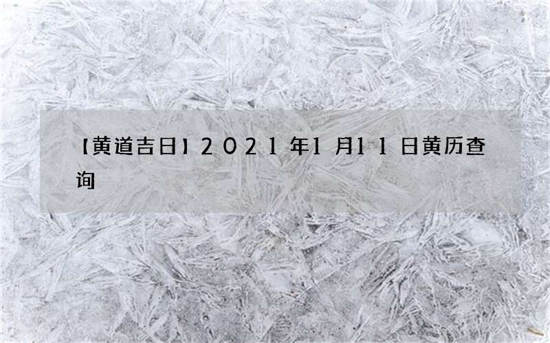 【黄道吉日】2021年1月11日黄历查询