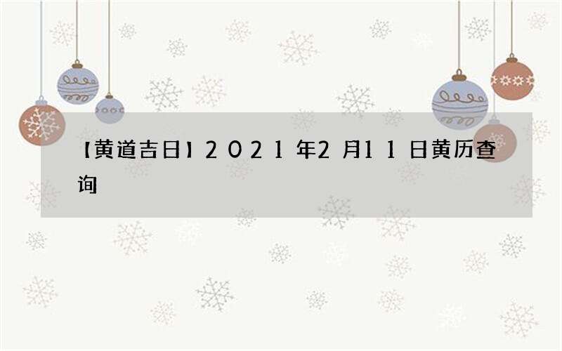 【黄道吉日】2021年2月11日黄历查询