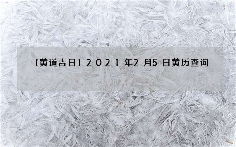【黄道吉日】2021年2月5日黄历查询