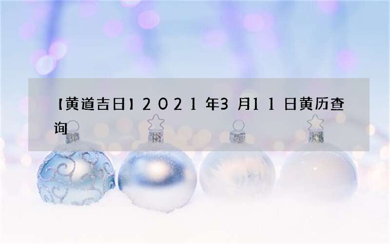 【黄道吉日】2021年3月11日黄历查询