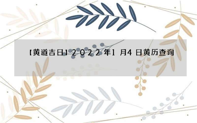 【黄道吉日】2022年1月4日黄历查询