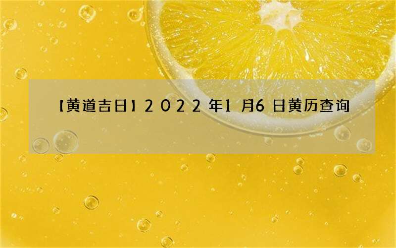 【黄道吉日】2022年1月6日黄历查询