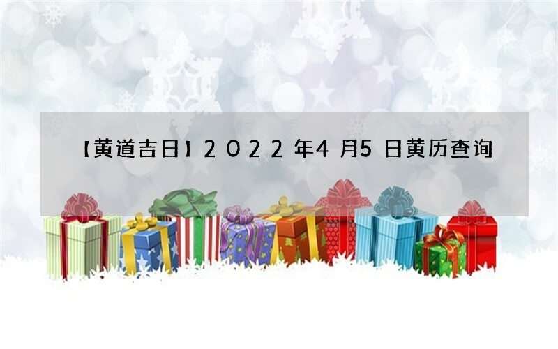 【黄道吉日】2022年4月5日黄历查询