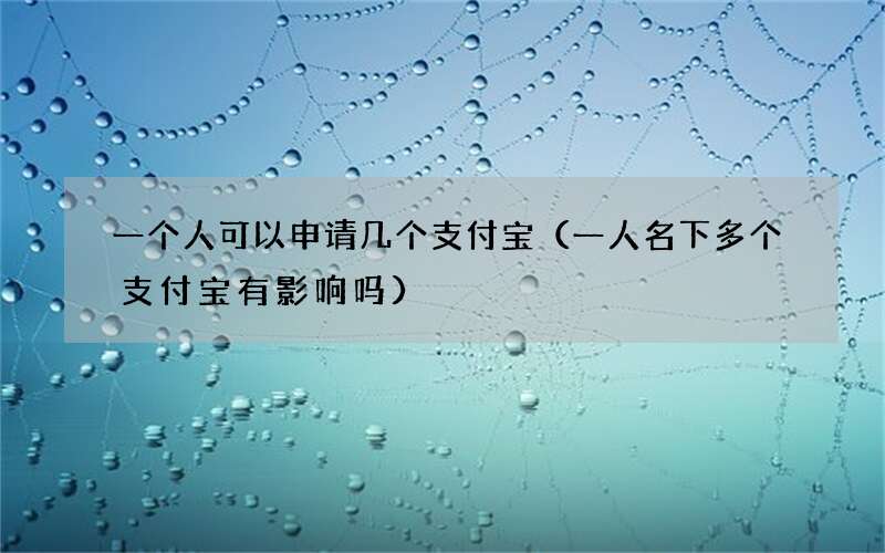 一人名下多个支付宝有影响吗 一个人可以申请几个支付宝