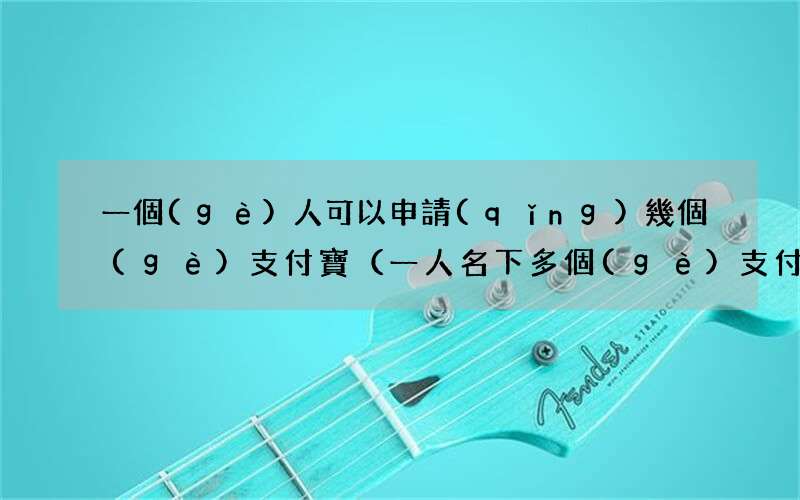 一人名下多個(gè)支付寶有影響嗎 一個(gè)人可以申請(qǐng)幾個(gè)支付寶