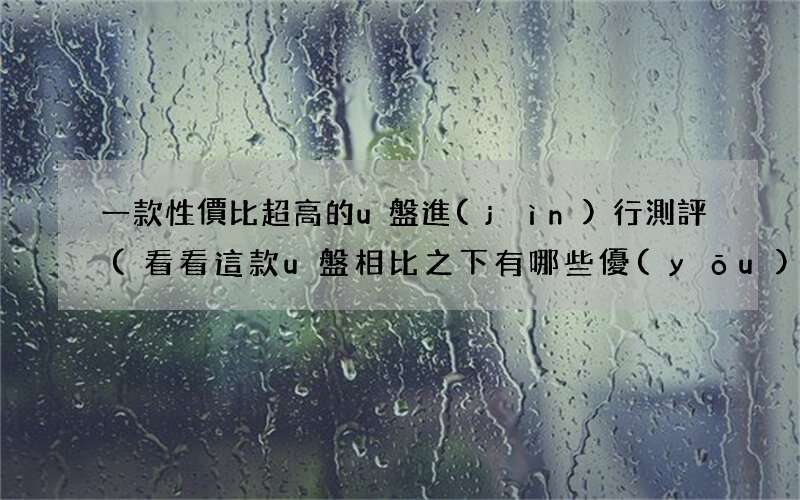 看看這款u盤相比之下有哪些優(yōu)勢 一款性價比超高的u盤進(jìn)行測評