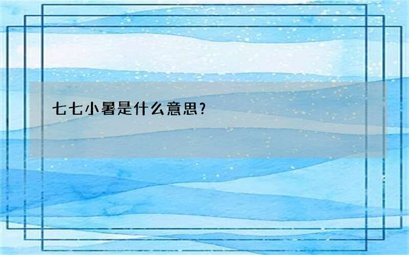 七七小暑是什么意思？