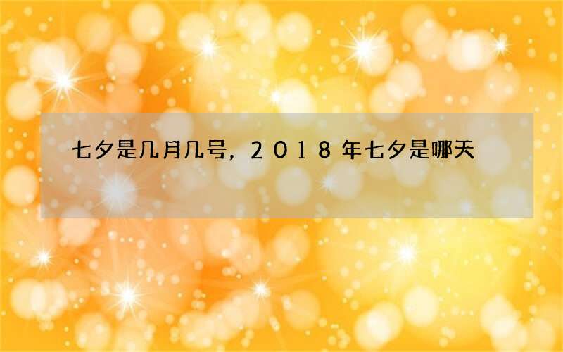 七夕是几月几号，2018年七夕是哪天