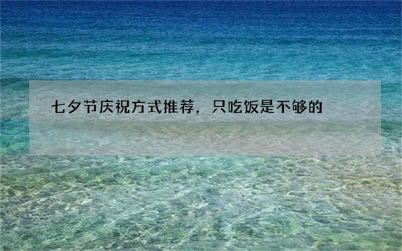 七夕节庆祝方式推荐，只吃饭是不够的