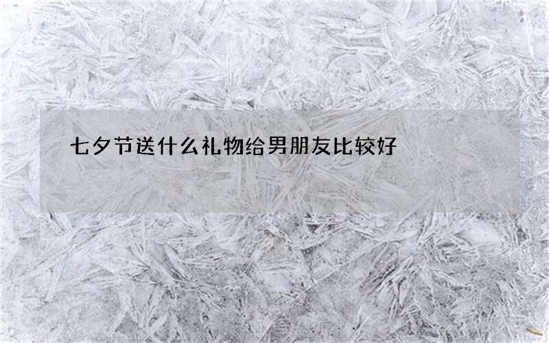 七夕节送什么礼物给男朋友比较好