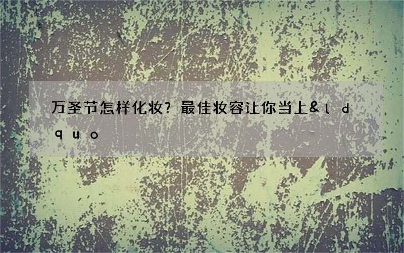 万圣节怎样化妆？最佳妆容让你当上&ldquo;鬼王&rdquo;