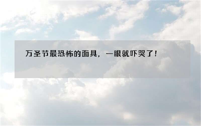 万圣节最恐怖的面具，一眼就吓哭了！