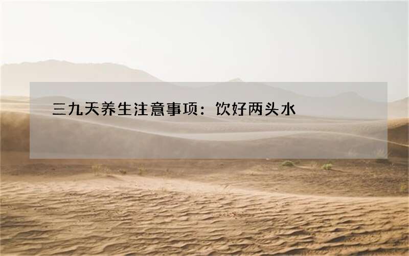 三九天养生注意事项：饮好两头水