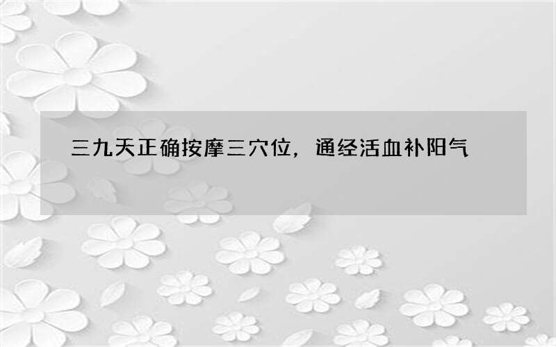 三九天正确按摩三穴位，通经活血补阳气