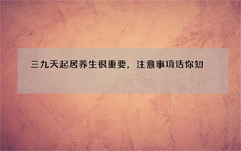 三九天起居养生很重要，注意事项话你知