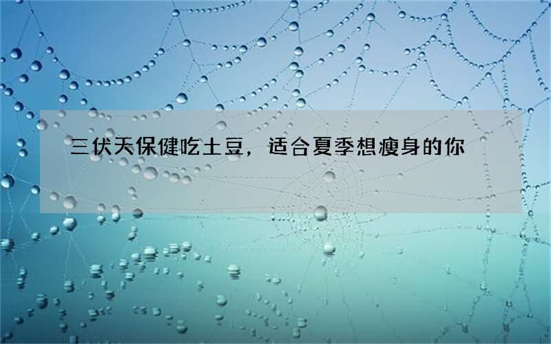 三伏天保健吃土豆，适合夏季想瘦身的你
