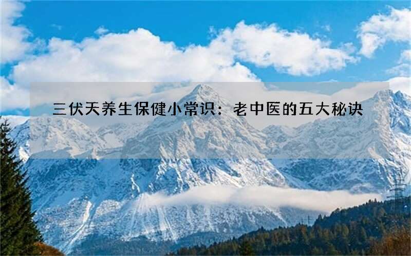 三伏天养生保健小常识：老中医的五大秘诀
