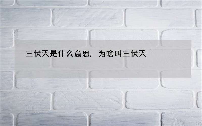 三伏天是什么意思,为啥叫三伏天