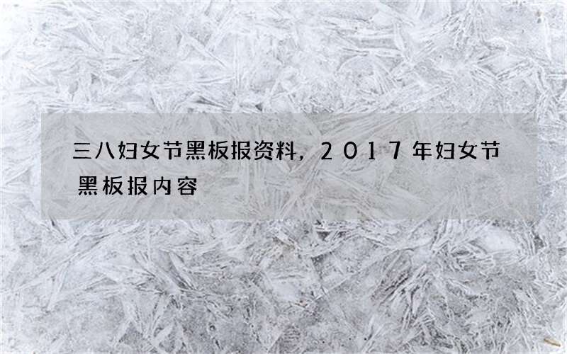 三八妇女节黑板报资料，2017年妇女节黑板报内容