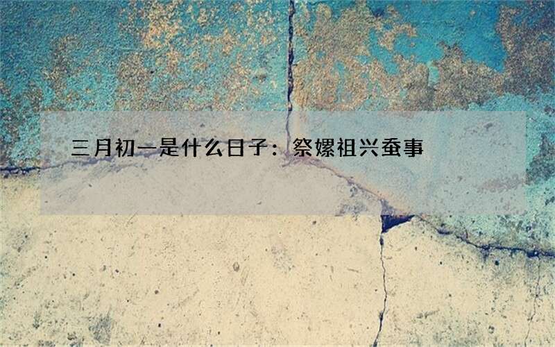 三月初一是什么日子：祭嫘祖兴蚕事