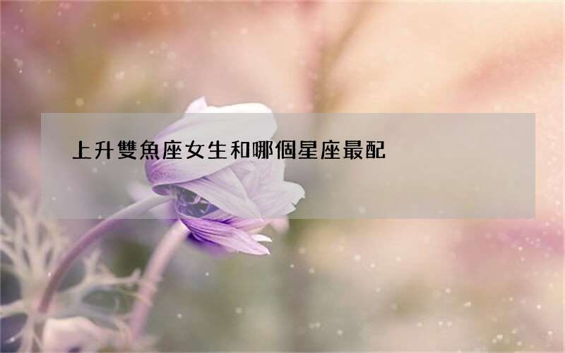 上升雙魚座女生和哪個星座最配
