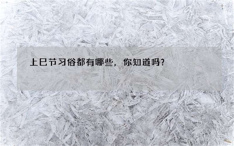 上巳节习俗都有哪些，你知道吗？