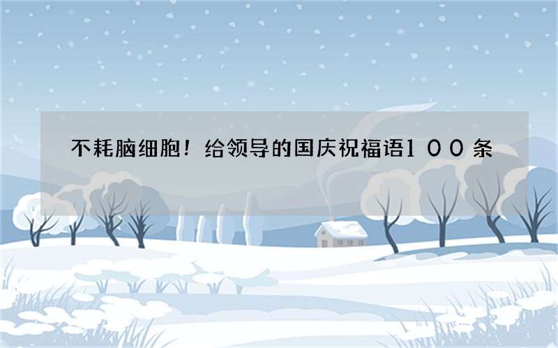 不耗脑细胞！给领导的国庆祝福语100条