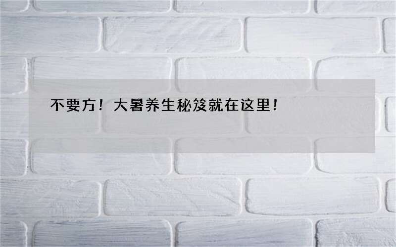 不要方！大暑养生秘笈就在这里！